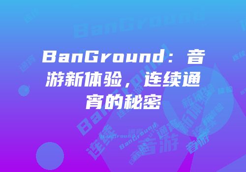 BanGround：音游新体验，连续通宵的秘密