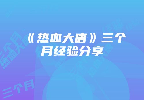 《热血大唐》三个月经验分享