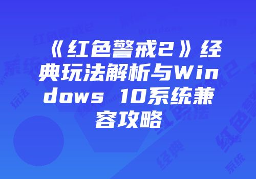 《红色警戒2》经典玩法解析与Windows 10系统兼容攻略