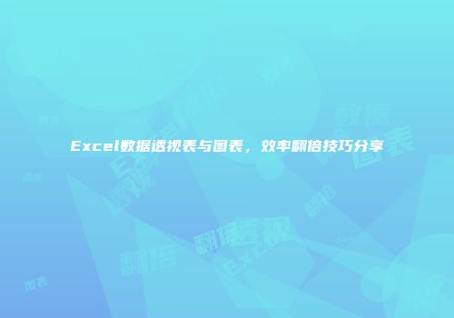 Excel数据透视表与图表，效率翻倍技巧分享