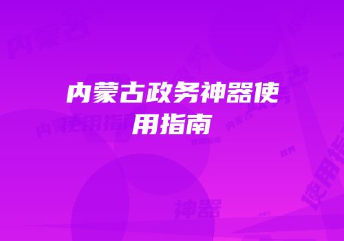 内蒙古政务神器使用指南