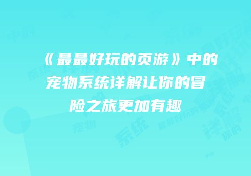 《最最好玩的页游》中的宠物系统详解让你的冒险之旅更加有趣