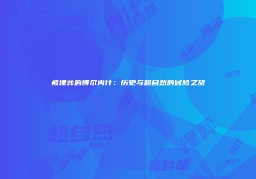 被埋葬的博尔内什：历史与超自然的冒险之旅