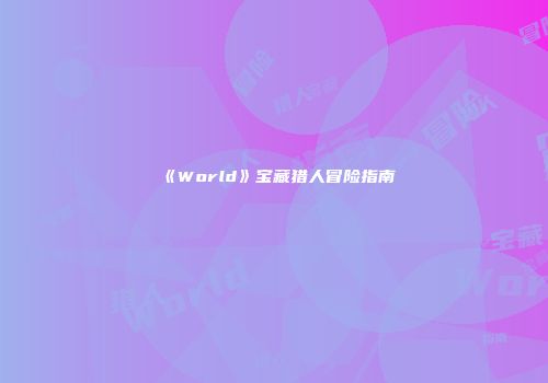 《World》宝藏猎人冒险指南