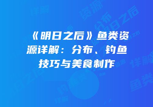 《明日之后》鱼类资源详解：分布、钓鱼技巧与美食制作