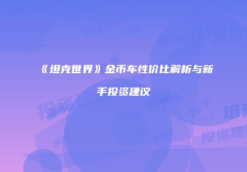《坦克世界》金币车性价比解析与新手投资建议