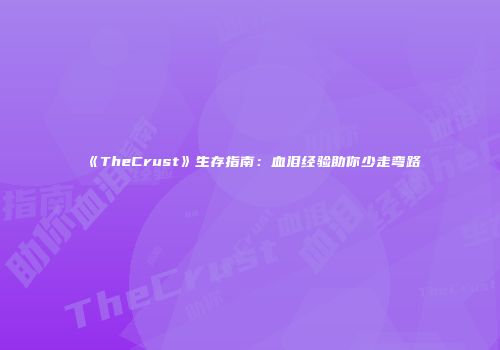 《TheCrust》生存指南：血泪经验助你少走弯路