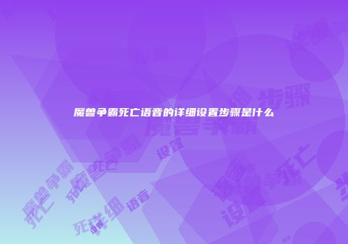 魔兽争霸死亡语音的详细设置步骤是什么