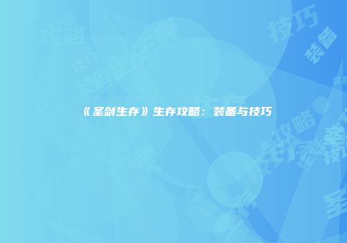《圣剑生存》生存攻略：装备与技巧