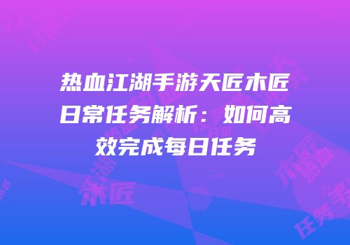 热血江湖手游天匠木匠日常任务解析：如何高效完成每日任务