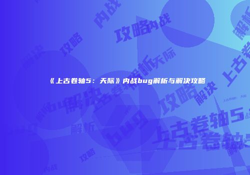 《上古卷轴5：天际》内战bug解析与解决攻略