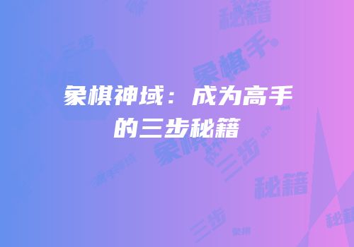 象棋神域：成为高手的三步秘籍