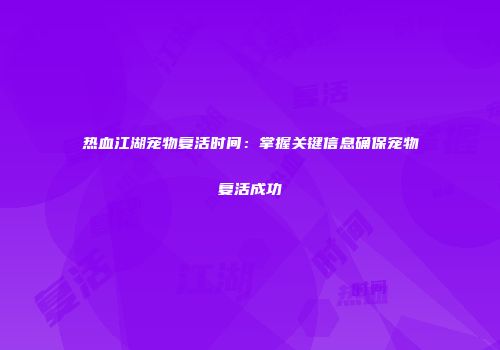 热血江湖宠物复活时间：掌握关键信息确保宠物复活成功