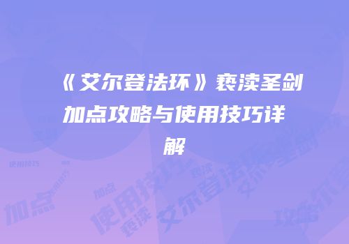 《艾尔登法环》亵渎圣剑加点攻略与使用技巧详解