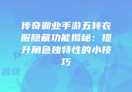 传奇霸业手游五转衣服隐藏功能揭秘：提升角色独特性的小技巧