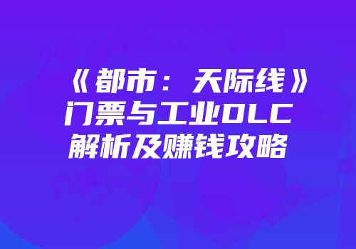 《都市：天际线》门票与工业DLC解析及赚钱攻略