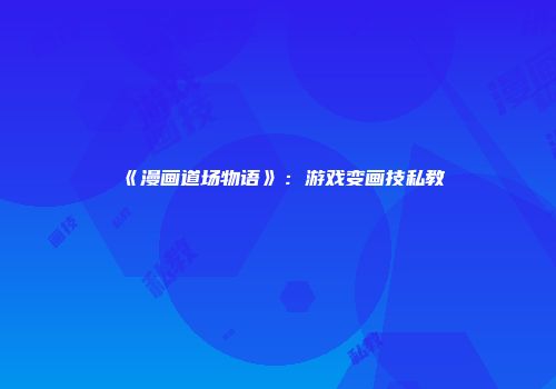 《漫画道场物语》：游戏变画技私教