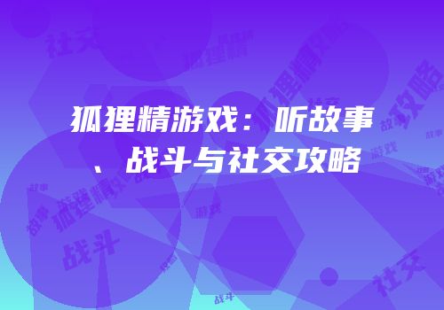 狐狸精游戏：听故事、战斗与社交攻略