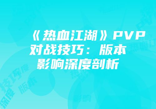 《热血江湖》PVP对战技巧：版本影响深度剖析