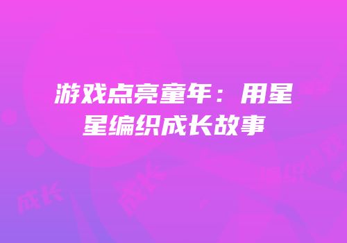 游戏点亮童年：用星星编织成长故事