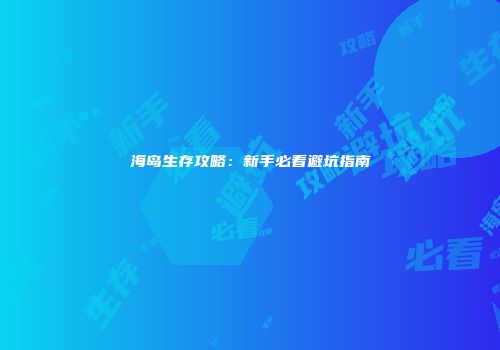 海岛生存攻略：新手必看避坑指南