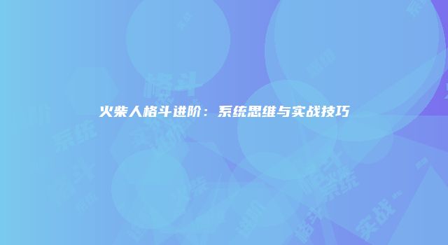 火柴人格斗进阶：系统思维与实战技巧