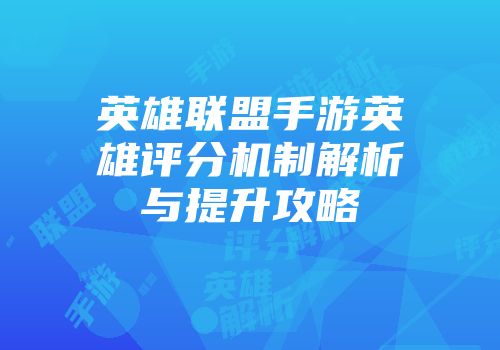 英雄联盟手游英雄评分机制解析与提升攻略