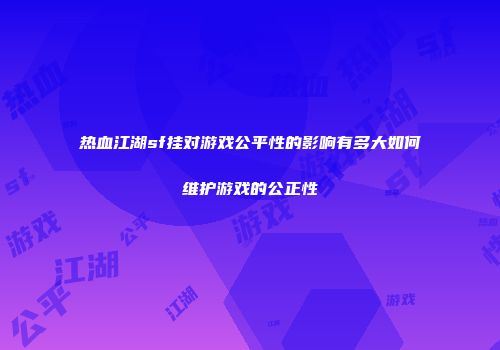 热血江湖sf挂对游戏公平性的影响有多大如何维护游戏的公正性