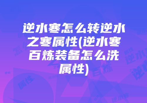 逆水寒怎么转逆水之寒属性(逆水寒百炼装备怎么洗属性)