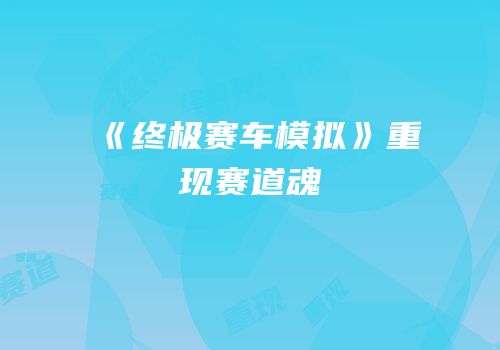 《终极赛车模拟》重现赛道魂