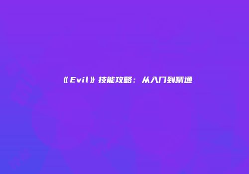《Evil》技能攻略：从入门到精通