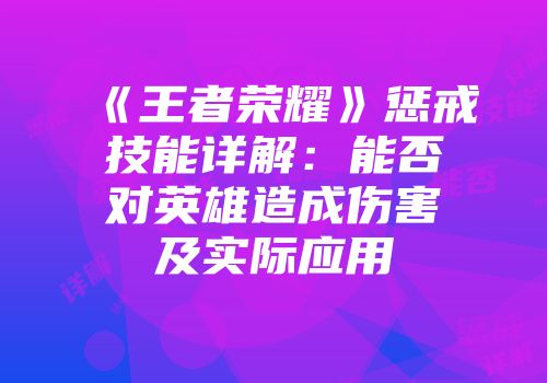 《王者荣耀》惩戒技能详解：能否对英雄造成伤害及实际应用