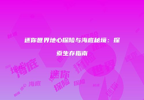 迷你世界地心探险与海底秘境：探索生存指南