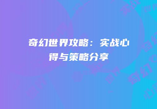 奇幻世界攻略：实战心得与策略分享