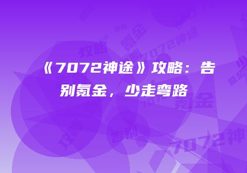 《7072神途》攻略：告别氪金，少走弯路