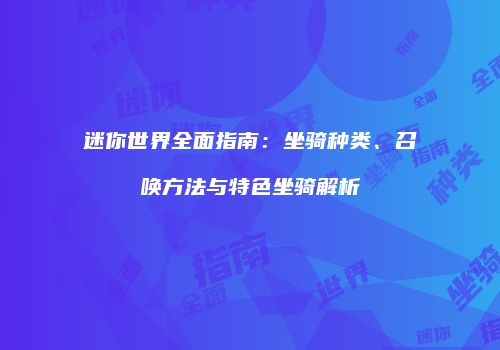 迷你世界全面指南：坐骑种类、召唤方法与特色坐骑解析