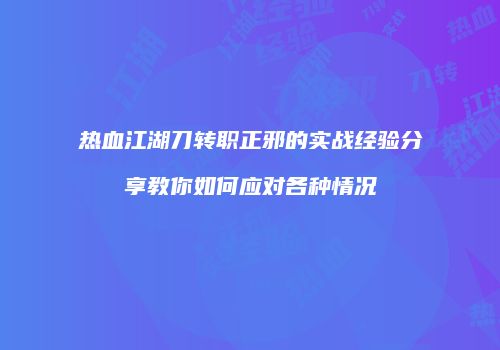 热血江湖刀转职正邪的实战经验分享教你如何应对各种情况