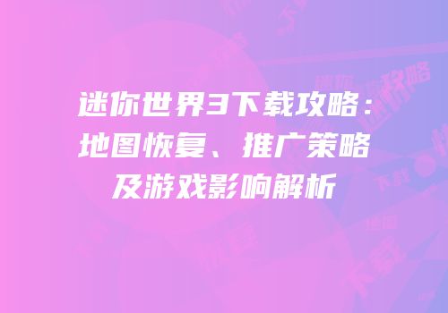 迷你世界3下载攻略：地图恢复、推广策略及游戏影响解析