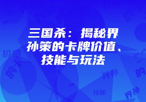 三国杀：揭秘界孙策的卡牌价值、技能与玩法