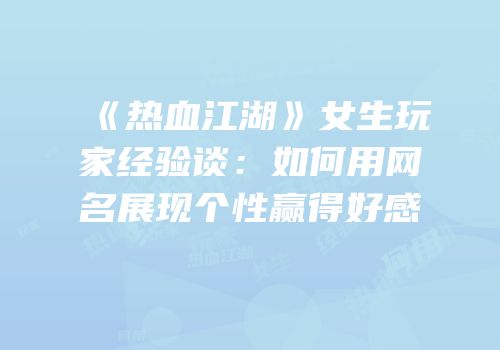 《热血江湖》女生玩家经验谈：如何用网名展现个性赢得好感