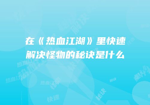 在《热血江湖》里快速解决怪物的秘诀是什么