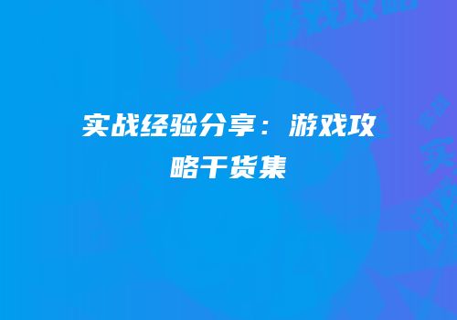 实战经验分享：游戏攻略干货集