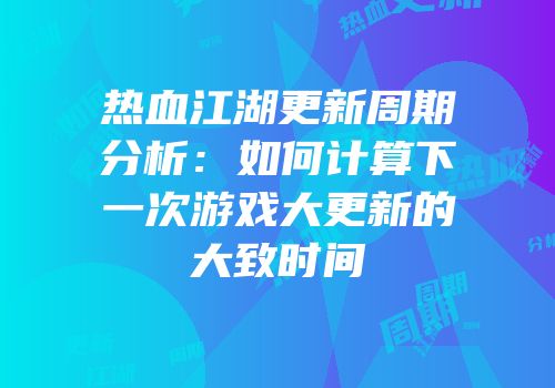 热血江湖更新周期分析：如何计算下一次游戏大更新的大致时间