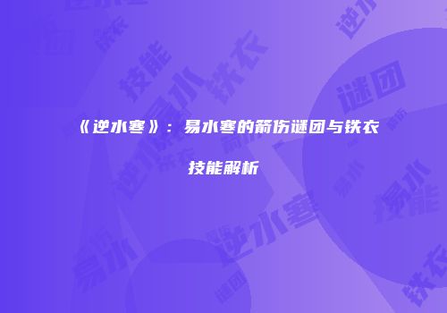 《逆水寒》：易水寒的箭伤谜团与铁衣技能解析