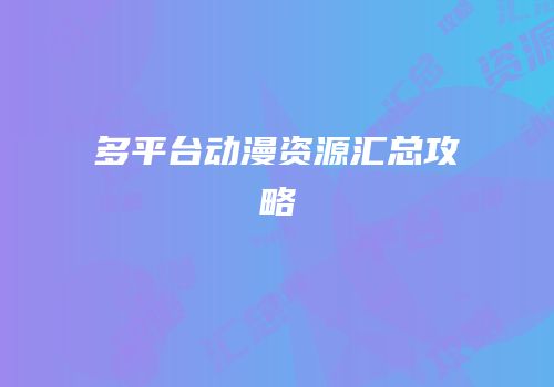 多平台动漫资源汇总攻略