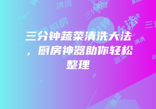 三分钟蔬菜清洗大法，厨房神器助你轻松整理
