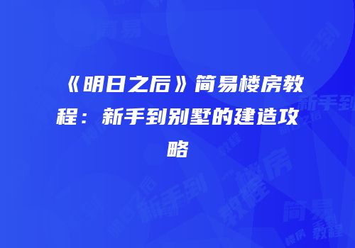 《明日之后》简易楼房教程：新手到别墅的建造攻略