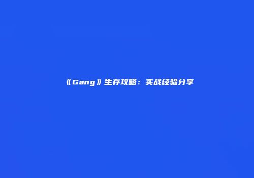 《Gang》生存攻略：实战经验分享