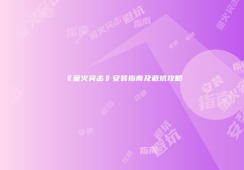 《萤火突击》安装指南及避坑攻略