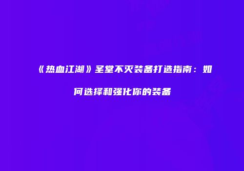 《热血江湖》圣堂不灭装备打造指南：如何选择和强化你的装备